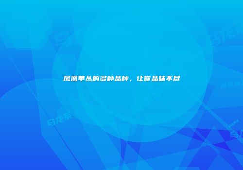 凤凰单丛的多种品种，让你品味不尽