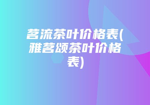 茗流茶叶价格表(雅茗颂茶叶价格表)