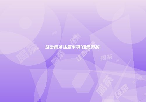 经常喝茶注意事项(经常喝茶)