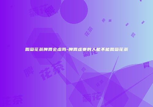 喝菊花茶脾胃会虚吗-脾胃虚寒的人能不能喝菊花茶