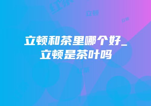 立顿和茶里哪个好_立顿是茶叶吗