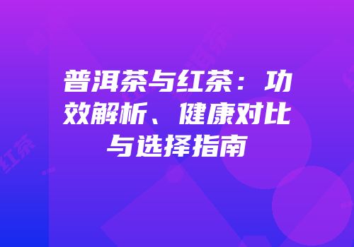 普洱茶与红茶：功效解析、健康对比与选择指南