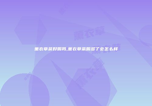 薰衣草茶好喝吗,薰衣草茶喝多了会怎么样