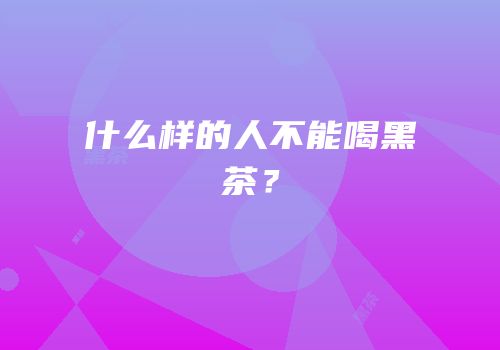 什么样的人不能喝黑茶？