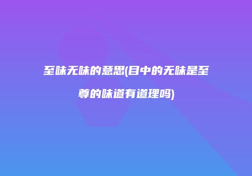 至味无味的意思(目中的无味是至尊的味道有道理吗)