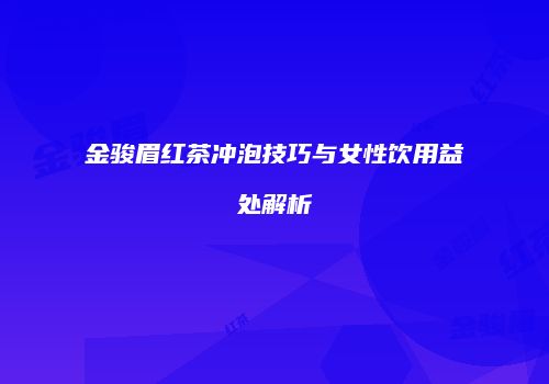 金骏眉红茶冲泡技巧与女性饮用益处解析