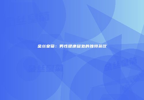 金丝皇菊：男性健康益处的独特茶饮