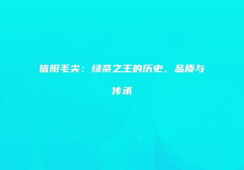 信阳毛尖：绿茶之王的历史、品质与传承