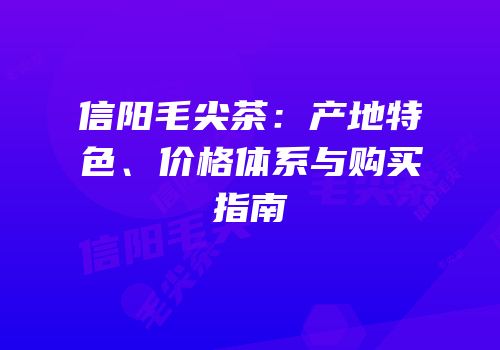 信阳毛尖茶：产地特色、价格体系与购买指南