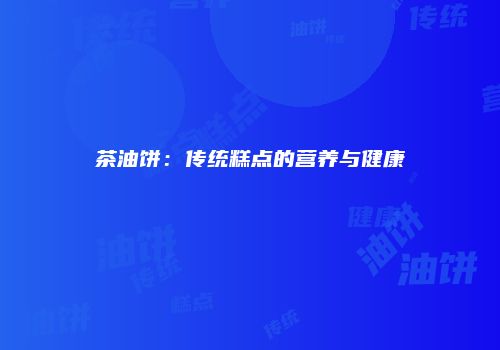 茶油饼：传统糕点的营养与健康