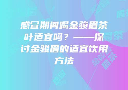 感冒期间喝金骏眉茶叶适宜吗？——探讨金骏眉的适宜饮用方法