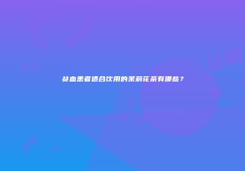贫血患者适合饮用的茉莉花茶有哪些？