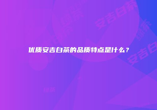 优质安吉白茶的品质特点是什么？