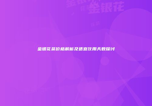 金银花茶价格解析及适宜饮用天数探讨