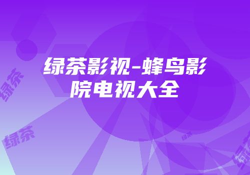 绿茶影视-蜂鸟影院电视大全