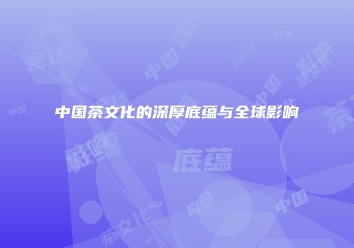 中国茶文化的深厚底蕴与全球影响
