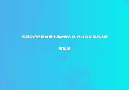 详细介绍台湾特色饮品泡制方法,台式乌龙茶泡法图解说明