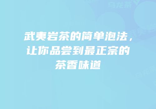 武夷岩茶的简单泡法，让你品尝到最正宗的茶香味道