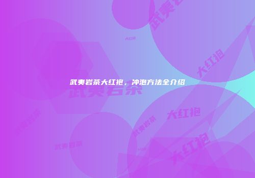 武夷岩茶大红袍，冲泡方法全介绍