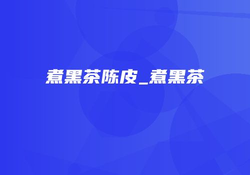煮黑茶陈皮_煮黑茶