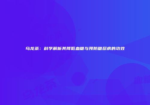 乌龙茶：科学解析其降低血糖与预防糖尿病的功效