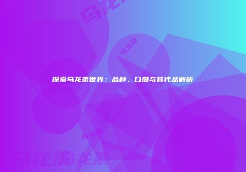 探索乌龙茶世界：品种、口感与替代品解析