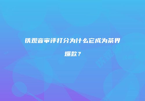 铁观音审评打分为什么它成为茶界爆款？