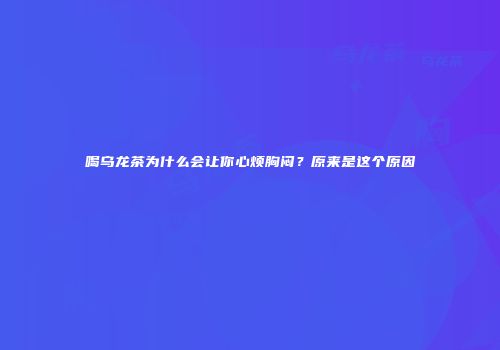 喝乌龙茶为什么会让你心烦胸闷？原来是这个原因