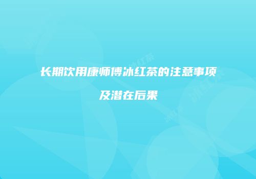 长期饮用康师傅冰红茶的注意事项及潜在后果