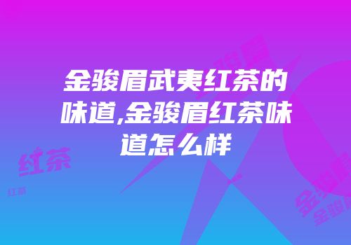 金骏眉武夷红茶的味道,金骏眉红茶味道怎么样