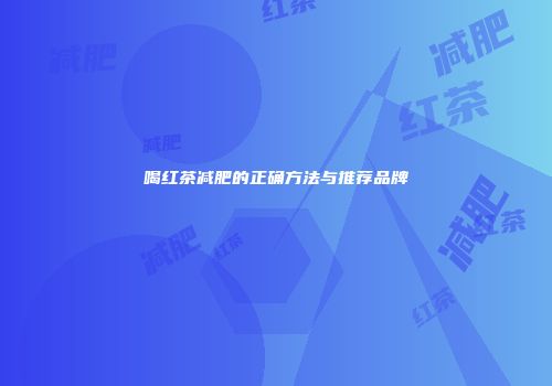 喝红茶减肥的正确方法与推荐品牌