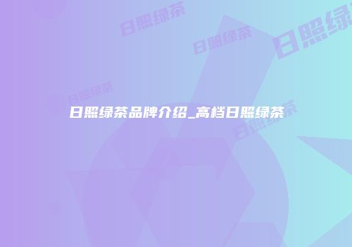 日照绿茶品牌介绍_高档日照绿茶
