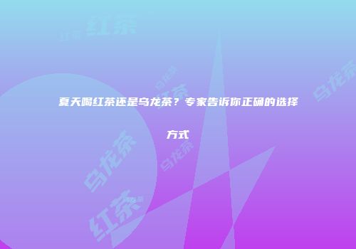 夏天喝红茶还是乌龙茶？专家告诉你正确的选择方式