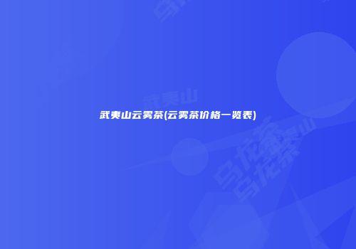 武夷山云雾茶(云雾茶价格一览表)