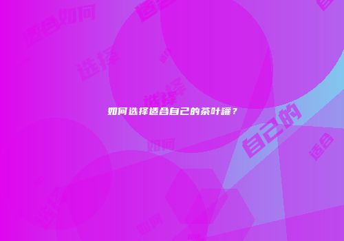 如何选择适合自己的茶叶罐？