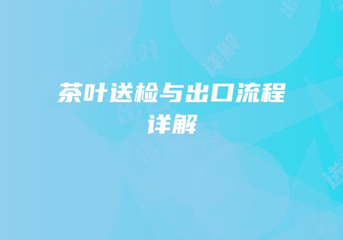 茶叶送检与出口流程详解