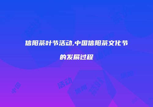 信阳茶叶节活动,中国信阳茶文化节的发展过程