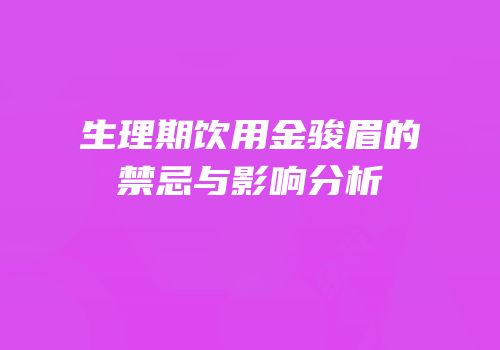 生理期饮用金骏眉的禁忌与影响分析