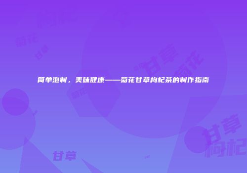 简单泡制，美味健康——菊花甘草枸杞茶的制作指南