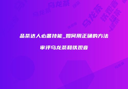 品茶达人必备技能_如何用正确的方法审评乌龙茶和铁观音