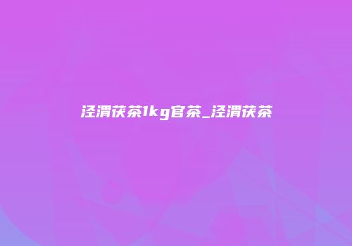 泾渭茯茶1kg官茶_泾渭茯茶