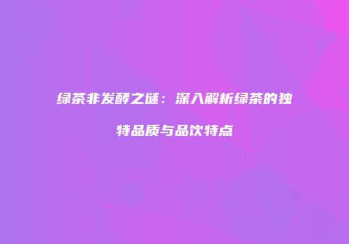 绿茶非发酵之谜：深入解析绿茶的独特品质与品饮特点