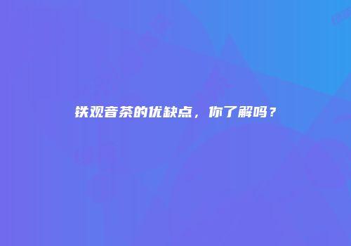 铁观音茶的优缺点，你了解吗？