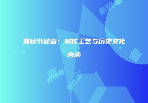 揭秘紫砂壶：制作工艺与历史文化内涵