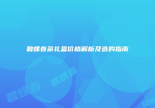 碧螺春茶礼盒价格解析及选购指南