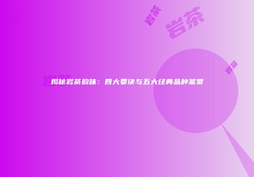 揭秘岩茶韵味：四大要诀与五大经典品种鉴赏