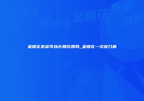 金银花泡茶可以长期饮用吗_金银花一次放几根