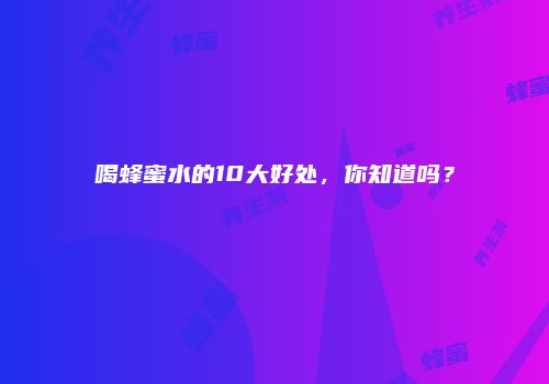 喝蜂蜜水的10大好处，你知道吗？