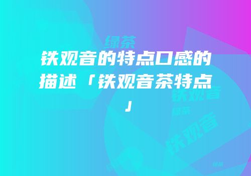 铁观音的特点口感的描述「铁观音茶特点」