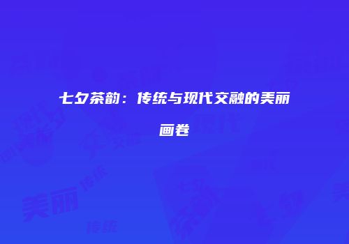 七夕茶韵：传统与现代交融的美丽画卷